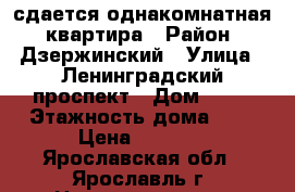  сдается однакомнатная  квартира › Район ­ Дзержинский › Улица ­ Ленинградский проспект › Дом ­ 91 › Этажность дома ­ 9 › Цена ­ 8 000 - Ярославская обл., Ярославль г. Недвижимость » Квартиры аренда   . Ярославская обл.,Ярославль г.